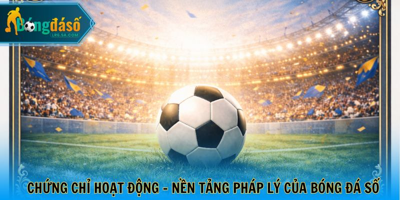 Chứng chỉ hoạt động - Nền tảng pháp lý của bóng đá số