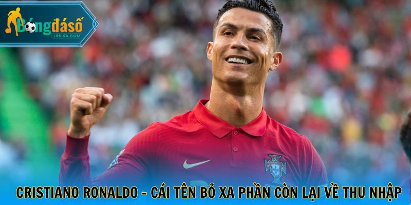 Cristiano Ronaldo - Cái tên bỏ xa phần còn lại về thu nhập