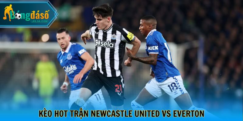 Kèo hot trận Newcastle United vs Everton