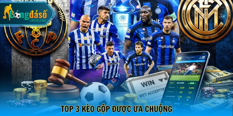 Top 3 kèo gộp được ưa chuộng