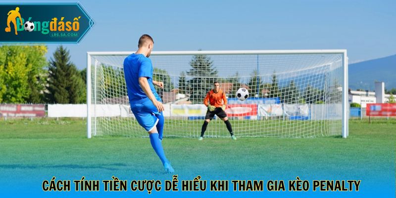 Cách tính tiền cược dễ hiểu khi tham gia kèo penalty
