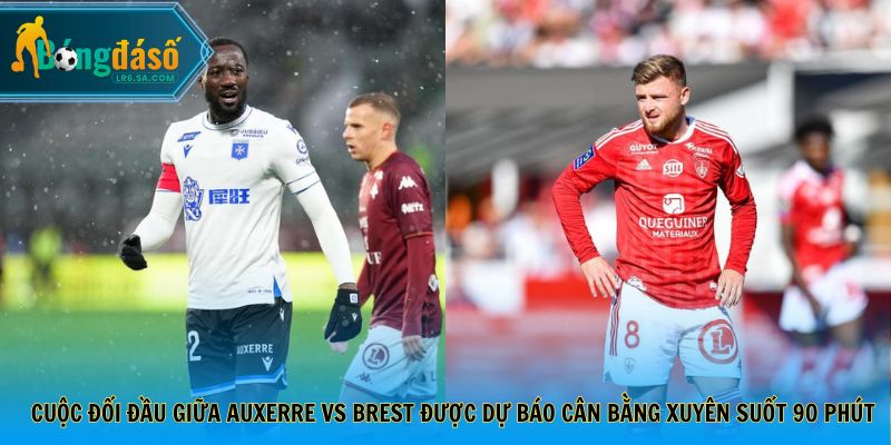 Cuộc đối đầu giữa Auxerre vs Brest được dự báo cân bằng xuyên suốt 90 phút