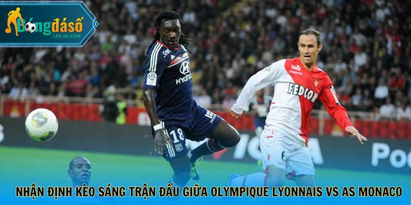 Nhận định kèo sáng trận đấu giữa Olympique Lyonnais vs AS Monaco