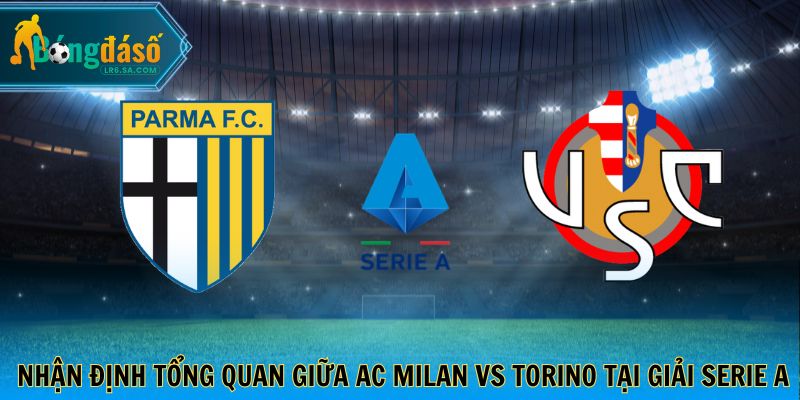 Nhận định tổng quan giữa AC Milan vs Torino tại giải Serie A