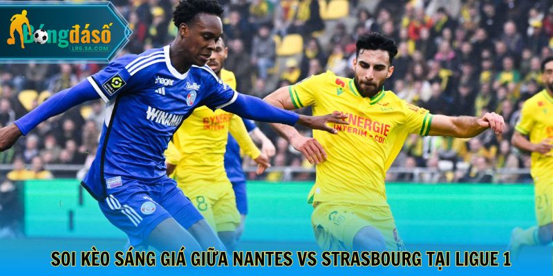 Soi kèo sáng giá giữa Nantes vs Strasbourg tại Ligue 1