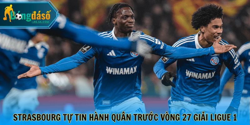 Strasbourg tự tin hành quân trước vòng 27 giải Ligue 1