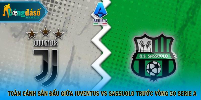 Toàn cảnh sân đấu giữa Juventus vs Sassuolo trước vòng 30 Serie A