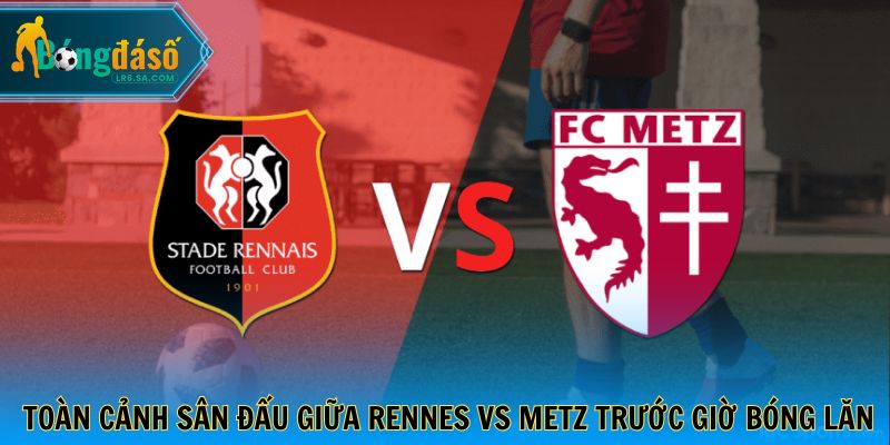 Toàn cảnh sân đấu giữa Rennes vs Metz trước giờ bóng lăn