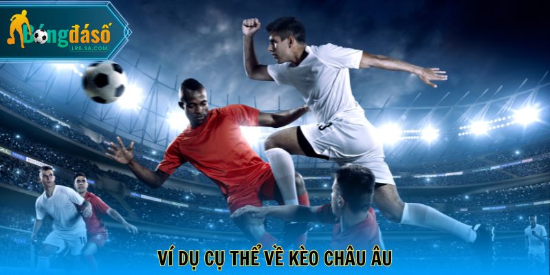 Ví dụ cụ thể về kèo Châu Âu